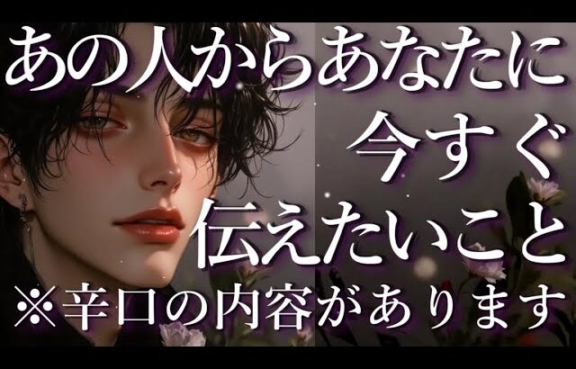 ⚠️辛口あり⚠️あの人からあなたに今すぐ伝えたいこと🤔占い💖恋愛・片思い・復縁・複雑恋愛・好きな人・疎遠・タロット・オラクルカード