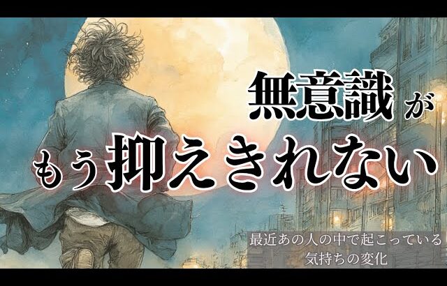 【緊急！予定外リーディング🌙】無意識がもう抑えられない🔮最近あの人の中で起こっている気持ちの変化 タロット オラクルカードで深掘りリーディング