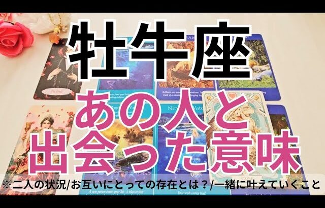 【牡牛座】恋愛💕あの人と出会った《本当》の理由とは？これは運命？💗タロット占い&オラクルカードリーディング