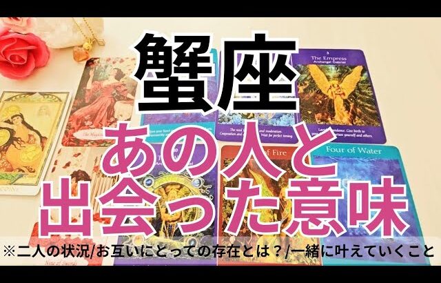 【蟹座】恋愛💕あの人と出会った《本当》の理由とは？これは運命？💗タロット占い&オラクルカードリーディング