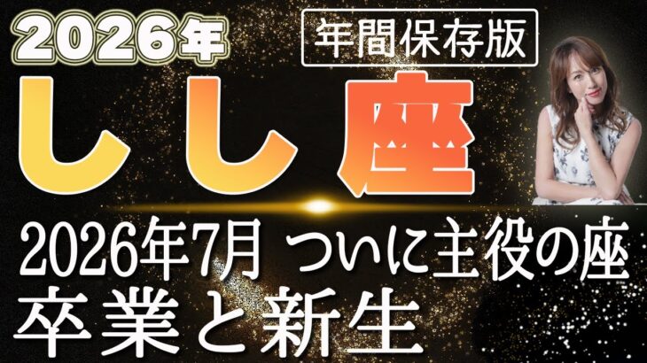【2026 しし座】2026年獅子座の運勢 2026年7月ついに主役の座！卒業と新生