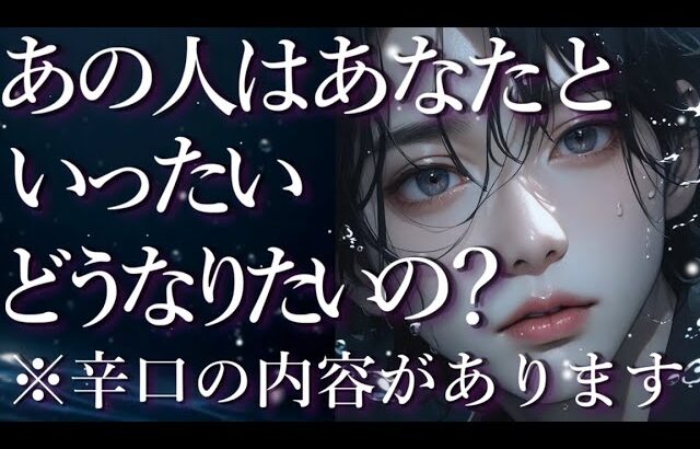 ⚠️辛口あり⚠️あの人はあなたと一体どうなりたいのか?😱占い💖恋愛・片思い・復縁・複雑恋愛・好きな人・疎遠・タロット・オラクルカード