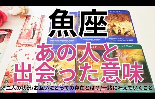 【魚座】恋愛💕あの人と出会った《本当》の理由とは？これは運命？💗タロット占い&オラクルカードリーディング