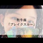 【牡牛座】【引き寄せ】もうすぐブレイクスルーする方への重要メッセージ