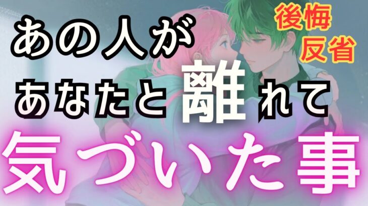 あの人があなたと離れて気づいた🥺💓反省•後悔•気付き-相手のお気持ちの変化