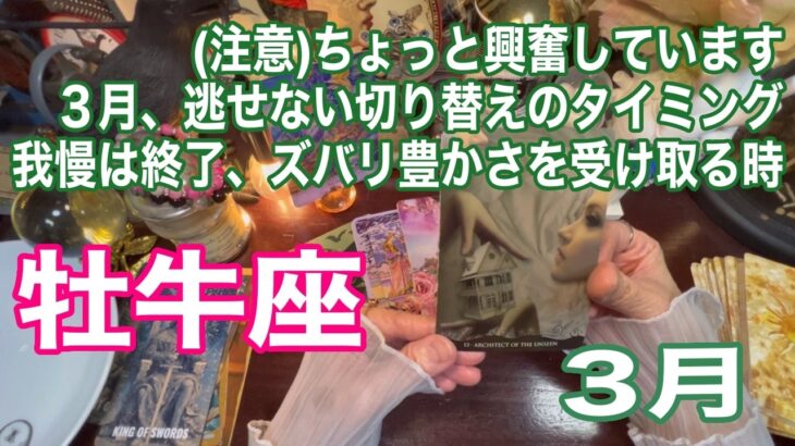 牡牛座♉️（注意）ちょっと興奮しています　３月、逃せない切り替えのタイミング　我慢は終了、ズバリ豊かさを受け取る時