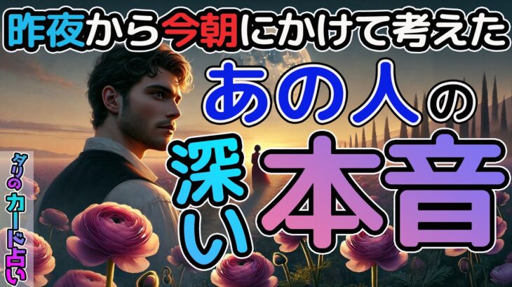 【衝撃事実】昨夜から今朝にかけて考えたあの人の深い本音🤲あなたへの本音本心を徹底深掘り。音信不通・複雑恋愛・片想い・最近冷たい…あの人の本当の想い、これからの未来は?伝えられない想いを今聞いてほしい