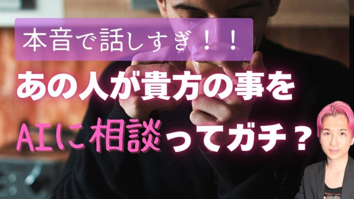 赤裸々💗好きな人の気持ち。あの人があなたのことをAIに相談したようです😳【男心タロット、細密リーディング、個人鑑定級に当たる占い】