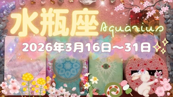 水瓶座★2026/3/16～31★人生における不満を解消していくような強いエネルギーをもった新しいことが始まる！まるで導かれているような手放しと始まりの時