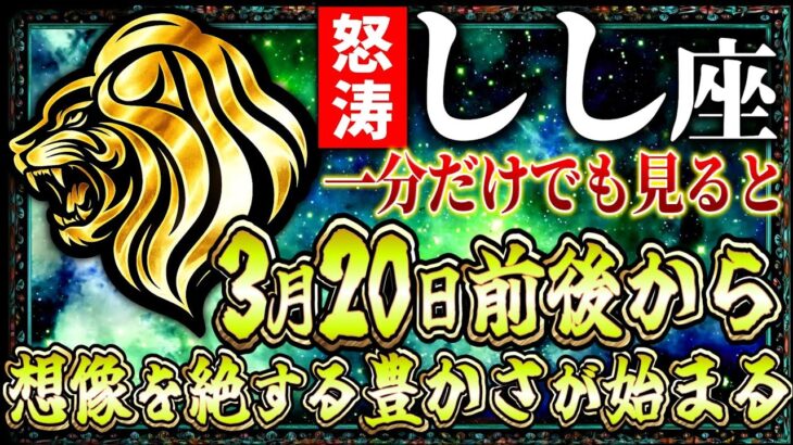 【獅子座】3月20日一分だけでも見ると想像を絶する豊かさが始まります…【12星座】
