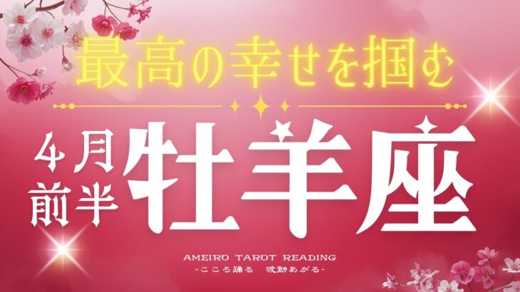 牡羊座４月前半🌟新しい1年は心満ちる年になる💖解決の兆しとあなたが幸せだと周囲も幸せな運気です😆