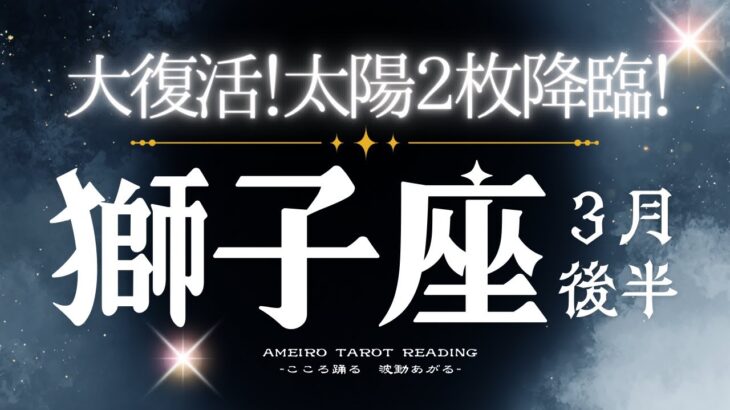 獅子座３月後半【運命が切り替わる‼️太陽２枚の晴れ渡る流れへ】