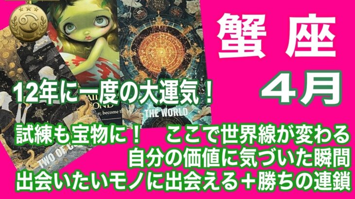 蟹座♋️12年に一度の運気！　試練も宝物に！　ここで世界線が変わる　自分の価値に気づいた瞬間　出会いたいモノに出会える＋勝ちの連鎖：４月