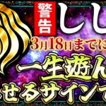 【しし座♌️黄金暴走】3月18日までに見るだけで想像以上の好転が来ます…一生遊んで暮らせるサインです【12星座占い】