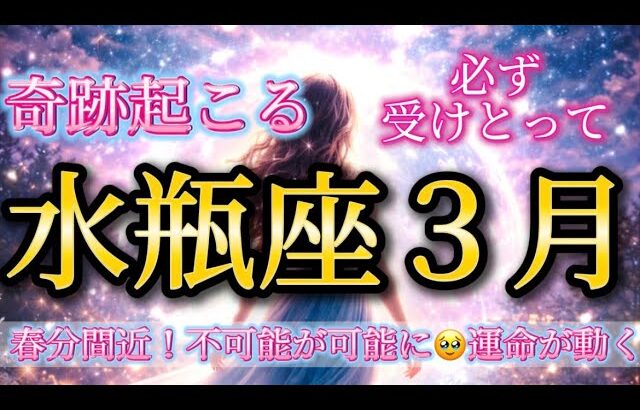 水瓶座3月♒️【春分間近】奇跡が起こる！不可能が可能に🥹運命が大きく動きます✨