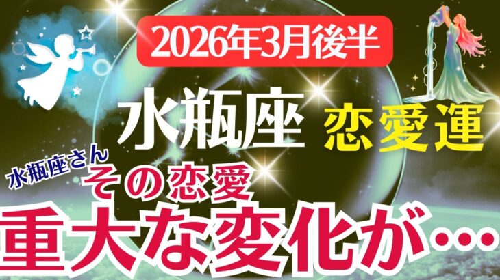【恋愛運】水瓶座：2026年3月後半みずがめ座は「水瓶座さんの恋愛～重大な変化が…」