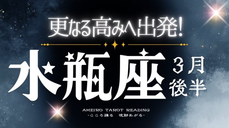水瓶座３月後半【世界が水瓶座さんを待っている！更なる挑戦、自己の拡大へ】